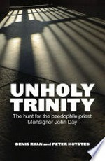 Unholy trinity : the hunt for the paedophile priest Monsignor John Day / Denis Ryan and Peter Hoysted.
