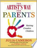 The artist's way for parents : raising creative children / Julia Cameron with Emma Lively.