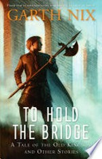 To hold the bridge : a tale of the Old Kingdom and other stories / Garth Nix.