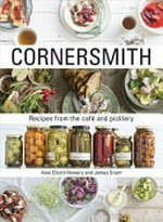Cornersmith : recipes from the cafe and picklery / Alex Elliott-Howery and James Grant.