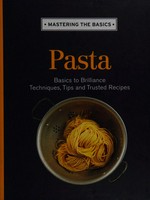 Pasta : basics to brilliance, techniques, tips and trusted recipes.