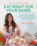 Eat right for your shape : supercharged food / Lee Holmes ; photographer, Steve Brown.