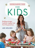 Supercharged food for kids : building stronger, healthier, brighter kids from the ground up / Lee Holmes.