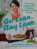 Get lean, stay lean : the 6-step program for a happier, healthier body, for life / Joanna McMillan.