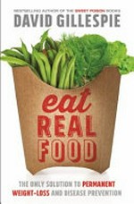 Eat real food : the only solution to permanent weight loss and disease prevention / David Gillespie.