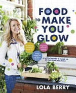 Food to make you glow : a nutritionist's guide to eating for wellness / Lola Berry ; photography by Amelle Habib ; design by Michelle Mackintosh ; edited by Simon Davis ; index by Jo Rudd ; prop and food styling by Karina Duncan ; food preparation by Caroline Griffiths and Emma Roocke ; typeset by Pauline Hass.