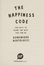 The happiness code : ten keys to being the best you can be / Domonique Bertolucci.