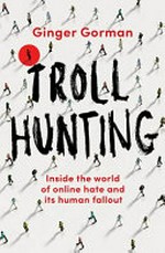 Troll hunting : inside the world of online hate and its human fallout / Ginger Gorman.
