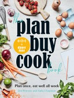 The plan buy cook book : plan once, eat well all week : 4+2+1=dinner done / Jen Petrovic and Gaby Chapman.