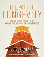 The path to longevity : how to reach 100 with the health and stamina of a 40-year-old / Luigi Fontana.