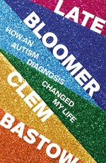 Late bloomer : how an autism diagnosis changed my life / Clem Bastow.