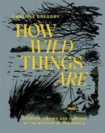How wild things are / Analiese Gregory ; narrative text Hilary Burden ; photography, Adam Gibson.