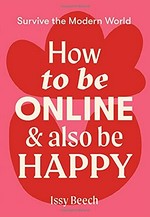 How to be online & also be happy / Issy Beech.