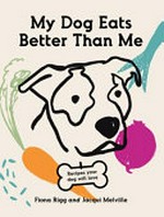 My dog eats better than me : recipes your dog will love / Fiona Rigg and Jacqui Melville.