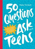50 questions to ask your teens : a guide to fostering communication and confidence in young adults / Daisy Turnbull.