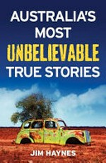 Australia's most unbelievable true stories / Jim Haynes.