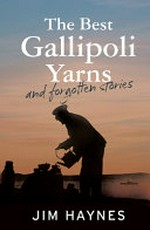 The best Gallipoli yarns and forgotten stories / [compiled by] Jim Haynes.