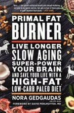 Primal fat burner : live longer, slow aging, super-power your brain, and save your life with a high-fat, low-carb paleo diet / Nora Gedgaudas ; foreword by David Perlmutter.