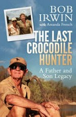 The last crocodile hunter / Bob Irwin with Amanda French.
