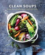 Clean soups : simple, nourishing recipes for health and vitality / Rebecca Katz with Mat Edelson ; photography by Eva Kolenko.