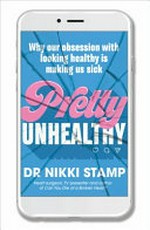 Pretty unhealthy : why our obsession with looking healthy is making us sick / Dr Nikki Stamp.