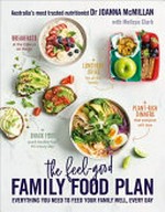 The feel-good family food plan : everything you need to feed your family well, every day / Dr Joanna McMillan with Melissa Clark.