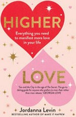 Higher love : everything you need to manifest more love in your life / Jordanna Levin.