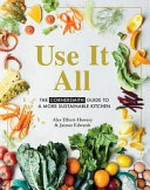Use it all : the Cornersmith guide to a more sustainable kitchen / Alex Elliott-Howery & Jaimee Edwards ; photography by Cath Muscat.
