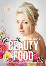 Lola Berry's beauty food : recipes and remedies for radiant skin, eyes, hair and nails / Lola Berry.