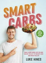 Smart carbs : make carbs work for you and unlock the key to weight loss and great health! / Luke Hines.