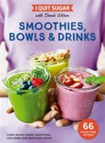 I quit sugar with Sarah Wilson : smoothies, bowls & drinks : clean veggie-loaded smoothies, lush bowls and nutritious whips / Sarah Wilson.