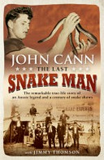 The last snake man : the remarkable true-life story of an Aussie legend and a century of snake shows / John Cann with Jimmy Thomson.