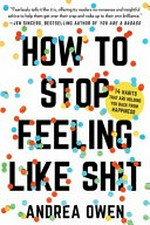 How to stop feeling like sh*t : 14 habits that are holding you back from happiness / Andrea Owen