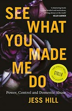 See what you made me do : power, control and domestic violence / Jess Hill.