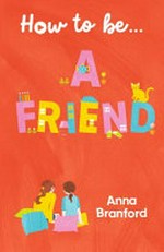 How to be... a friend / Anna Branford.