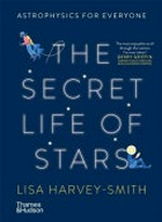The secret life of stars : astrophysics for everyone / Lisa Harvey-Smith ; illustrations by Eirian Chapman.