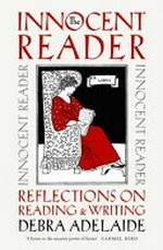 The innocent reader : reflections on reading & writing / Debra Adelaide.