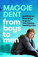 From boys to men : guiding our boys to grow into happy, healthy men / Maggie Dent.