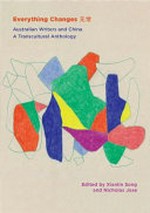 Everything changes : Australian writers and China : a transcultural anthology / edited by Xianlin Song and Nicholas Jose.