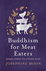 Buddhism for meat eaters : simple wisdom for a kinder world / Josephine Moon.