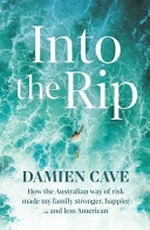 Into the rip : how the Australian way of risk made my family stronger, happier ...and less American / Damien Cave.