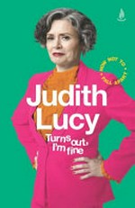 Turns out, I'm fine / Judith Lucy.