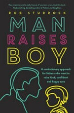 Man raises boy : a revolutionary approach for fathers who want to raise kind, confident and happy sons / Rob Sturrock.