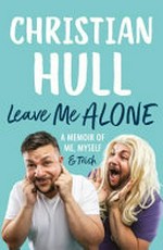 Leave me alone : a memoir of me, myself & Trish / Christian Hull.