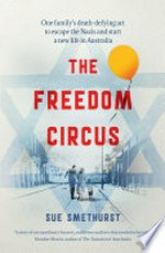 The freedom circus : one family's death defying act to escape Nazis and start a new life in Australia / Sue Smethurst.