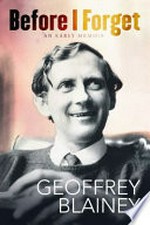 Before I forget : an early memoir / Geoffrey Blainey.