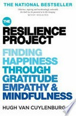 The resilience project : finding happiness through gratitude, empathy & mindfulness / Hugh van Cuylenburg.