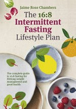 The 16:8 intermittent fasting and lifestyle plan : the complete guide to 16:8 fasting for lifelong weight management and good health / Jaime Rose Chambers.
