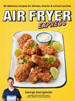 Air fryer express : 60 delicious recipes for dinners, snacks & school lunches / George Georgievski.