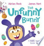 The unfunny bunny : a HARE-larious Easter tale / Adrian Beck, James Hart.